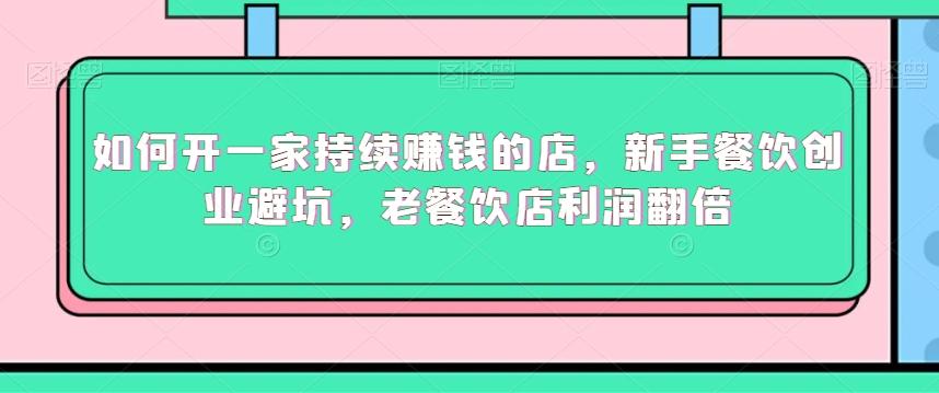 如何开一家持续赚钱的店，新手餐饮创业避坑，老餐饮店利润翻倍-情久项目网