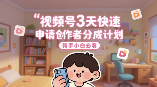 视频号3天快速申请创作者分成计划，新手小白必看-情久项目网