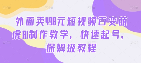外面卖498元短视频百变萌虎AI制作教学，快速起号，保姆级教程-情久项目网