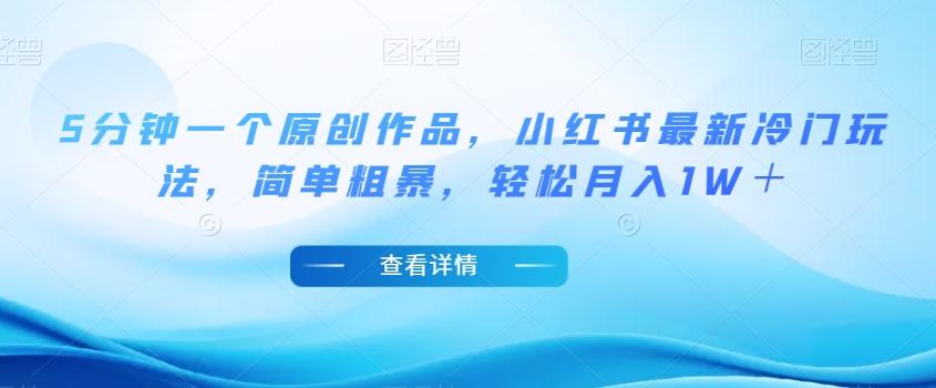 5分钟一个原创作品，小红书最新冷门玩法，简单粗暴，轻松月入1W＋【揭秘】-情久项目网