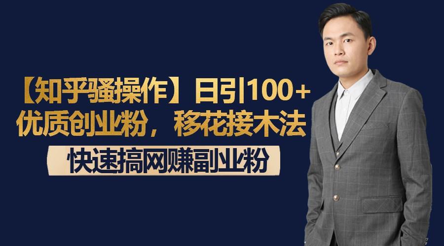 【知乎骚操作】日引100+优质创业粉，移花接木法，快速搞网赚副业粉-情久项目网