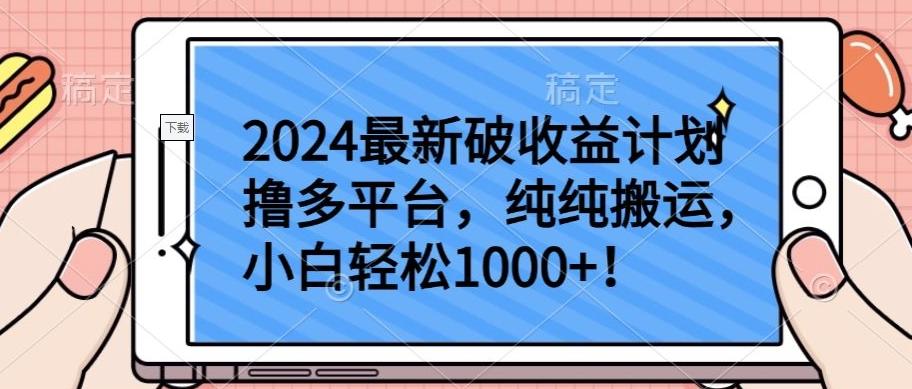 2024最新破收益计划撸多平台，纯纯搬运，小白轻松1000+【揭秘】-情久项目网
