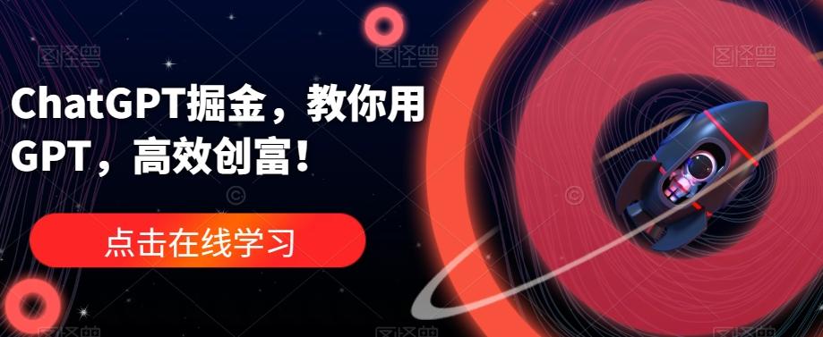 ChatGPT掘金，教你用GPT，高效创富！-情久项目网