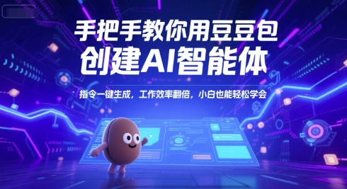 手把手教你用豆包创建AI智能体，指令一键生成，工作效率翻倍，小白也能轻松学会-情久项目网