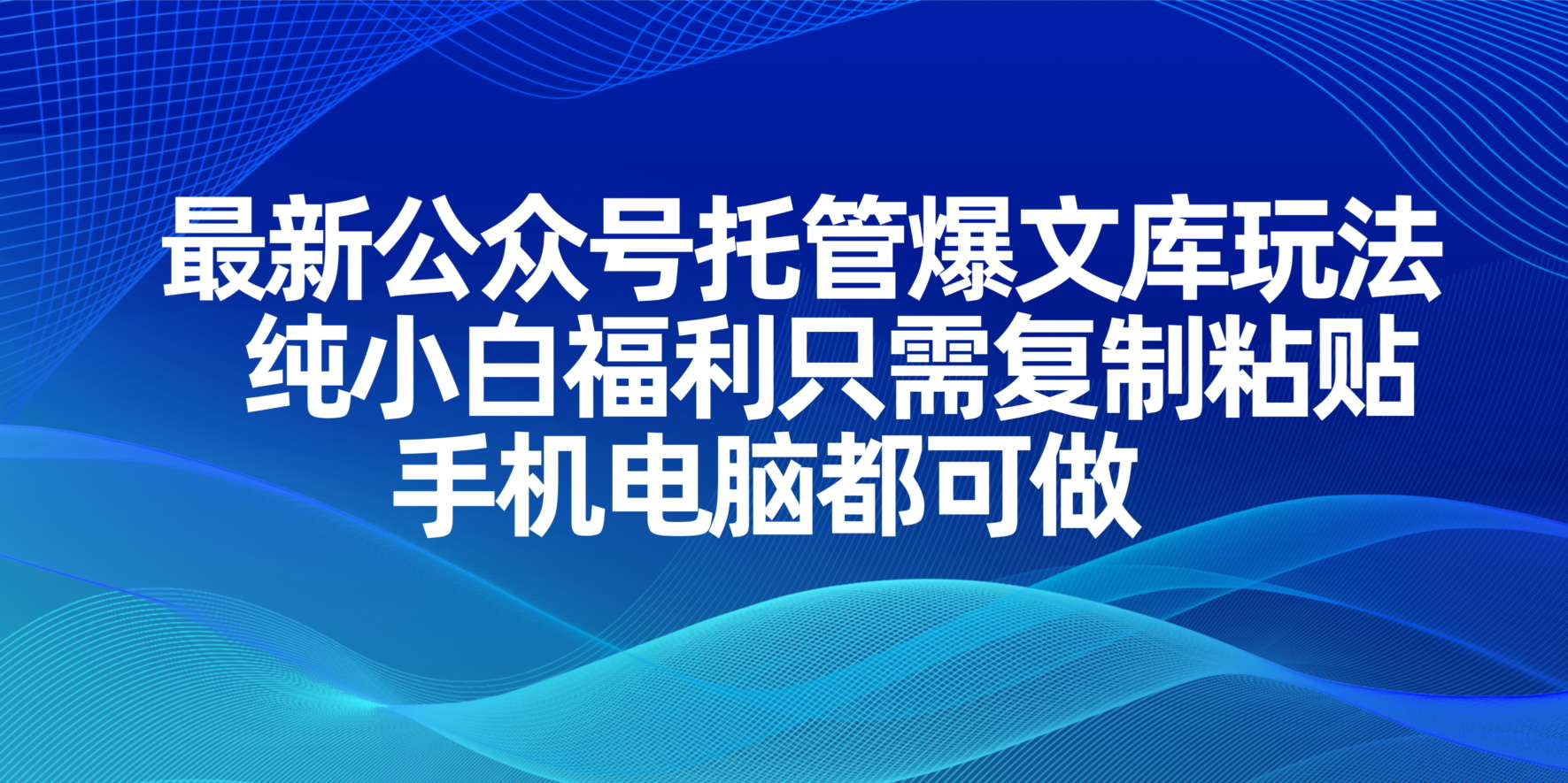 最新公众号托管爆文库玩法，纯小白福利只需复制粘贴，手机电脑都可做-情久项目网