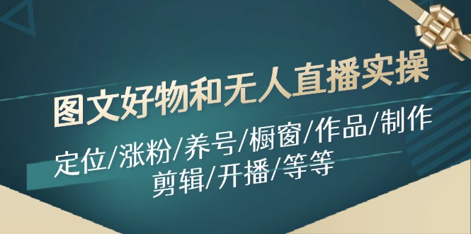 图文好物和无人直播实操：定位/涨粉/养号/橱窗/作品/制作/剪辑/开播/等等-情久项目网