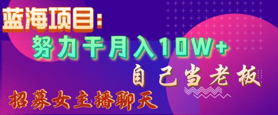蓝海项目，努力干月入10W+，自己当老板，女主播招聘【揭秘】-情久项目网