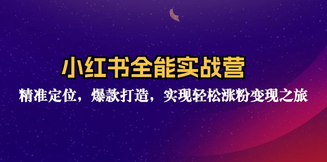 小红书全能实战营：精准定位，爆款打造，实现轻松涨粉变现之旅-情久项目网
