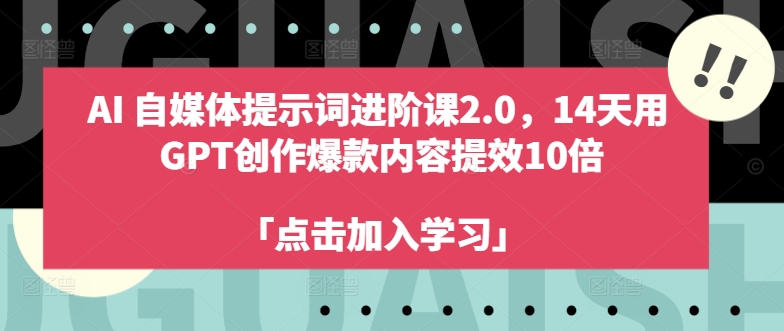 AI自媒体提示词进阶课2.0，14天用 GPT创作爆款内容提效10倍-情久项目网