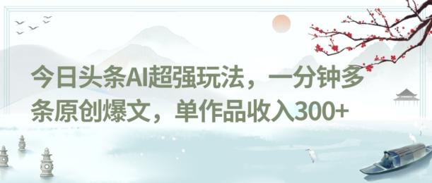 今日头条AI超强玩法，一分钟多条原创爆文，单作品收入300+-情久项目网