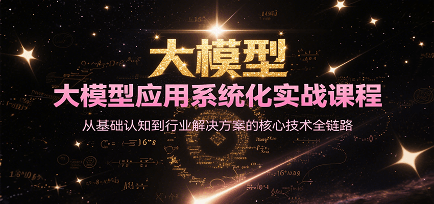 大模型应用系统化实战课程，从基础认知到行业解决方案的核心技术全链路-情久项目网