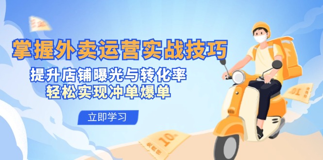 掌握外卖运营实战技巧，提升店铺曝光与转化率，轻松实现冲单爆单-情久项目网