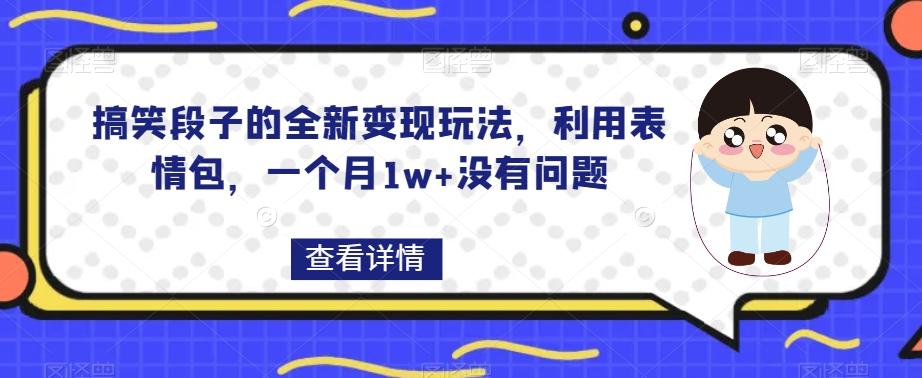 搞笑段子的全新变现玩法，利用表情包，一个月1w+没有问题【揭秘】-情久项目网