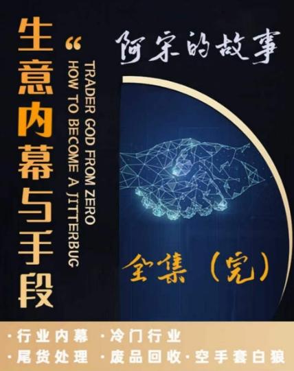 阿宋的故事·生意内幕与手段，行业内幕 冷门行业 尾货处理 废品回收 空手套白狼-情久项目网