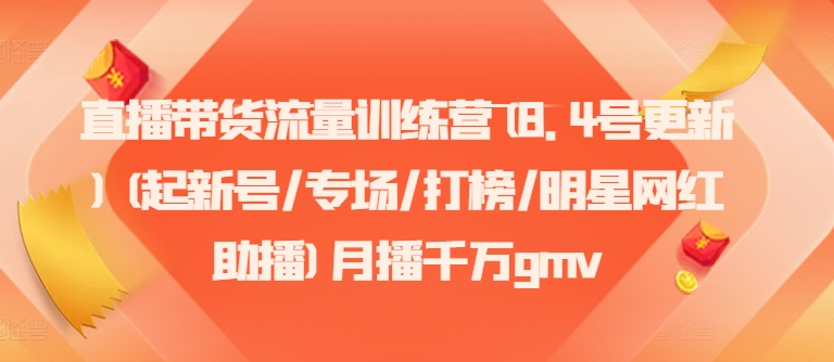 直播带货流量训练营(8.4号更新)(起新号/专场/打榜/明星网红助播)月播千万gmv-情久项目网