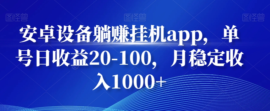 安卓设备躺赚挂机app，单号日收益20-100，月稳定收入1000+-情久项目网