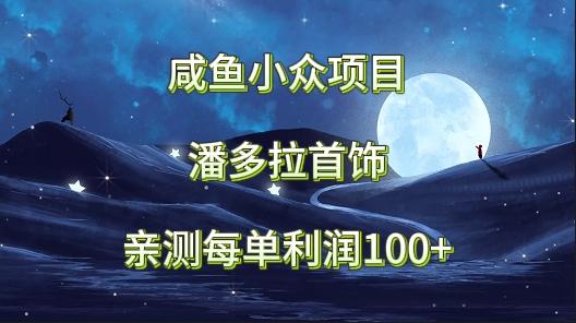 咸鱼小众项目，潘多拉首饰，亲测每单利润100+-情久项目网
