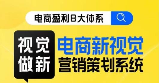 8大体系视觉篇·视觉做新，​电商新视觉营销策划系统课-情久项目网