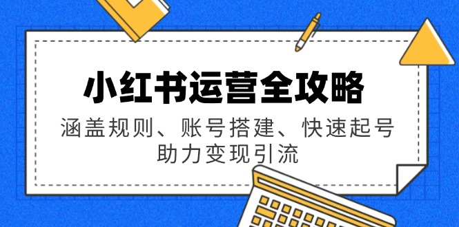 小红书运营全攻略：涵盖规则、账号搭建、快速起号，助力变现引流-情久项目网