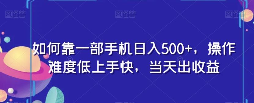 如何靠一部手机日入500+，操作难度低上手快，当天出收益-情久项目网