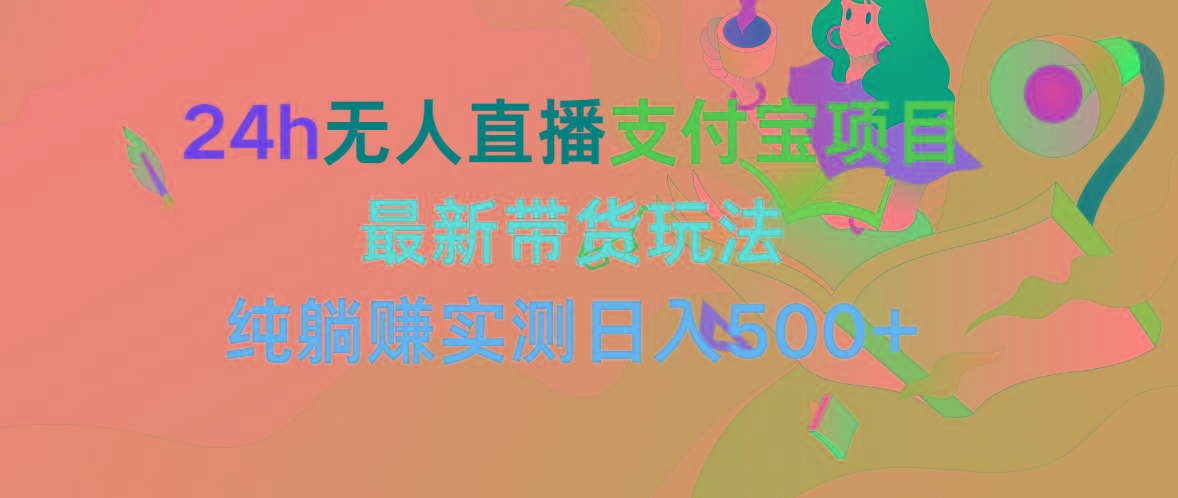 (9934期)24h无人直播支付宝项目，最新带货玩法，纯躺赚实测日入500+-情久项目网