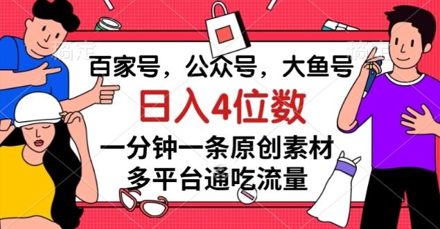 百家号，公众号，大鱼号一分钟一条原创素材，多平台通吃流量，日入4位数【揭秘】-情久项目网