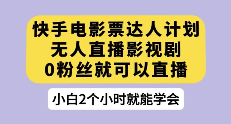 快手电影票达人计划，无人直播影视剧，0粉丝就可以直播【揭秘】-情久项目网