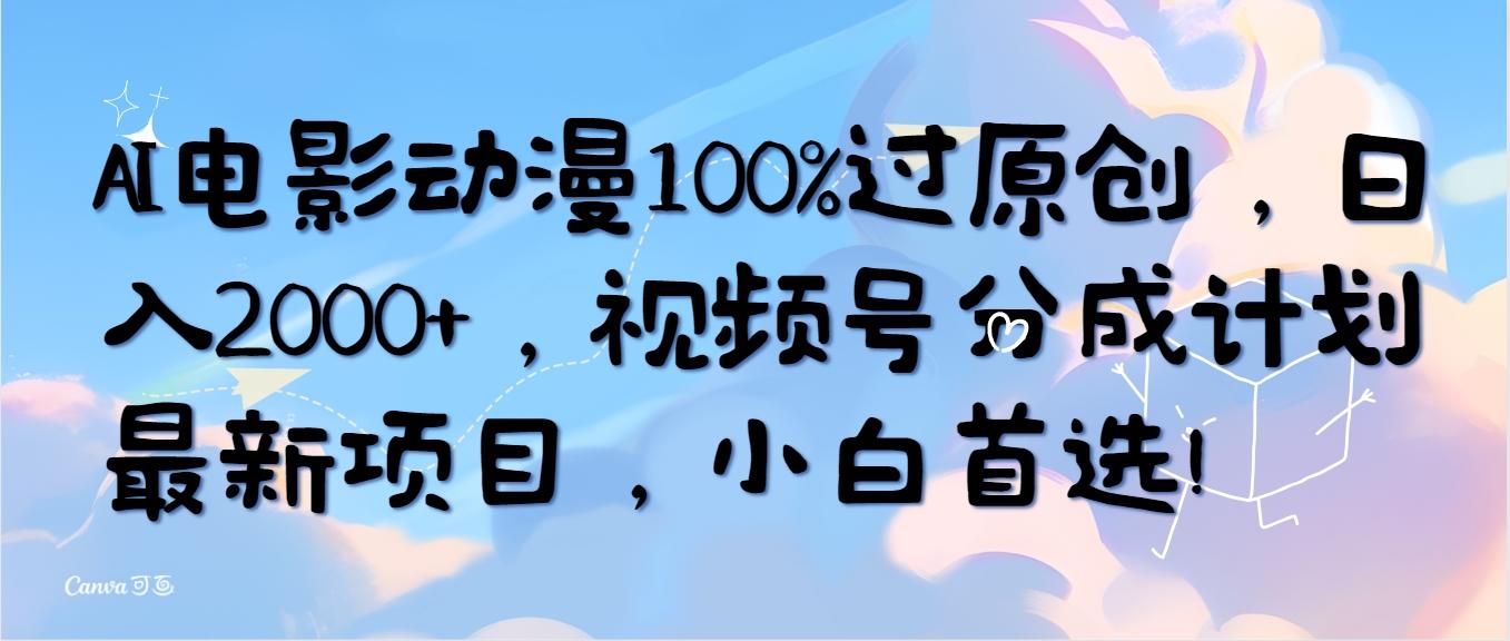 (10052期)AI电影动漫100%过原创，日入2000+，视频号分成计划最新项目，小白首选！-情久项目网