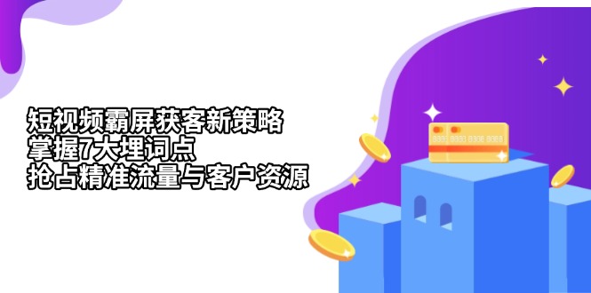 短视频霸屏获客新策略：掌握7大埋词点，抢占精准流量与客户资源-情久项目网