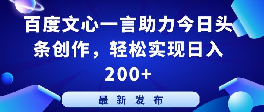百度文心一言助力今日头条创作，轻松实现日入200+【揭秘】-情久项目网