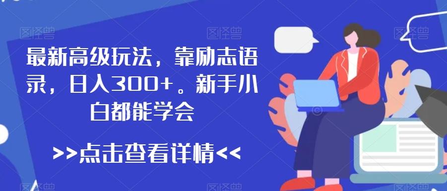最新高级玩法，靠励志语录，日入300+，新手小白都能学会【揭秘】-情久项目网