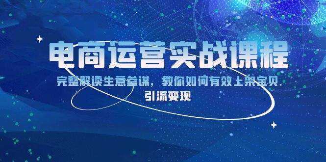 电商运营实战课程：完整解读生意参谋，教你如何有效上架宝贝，引流变现-情久项目网