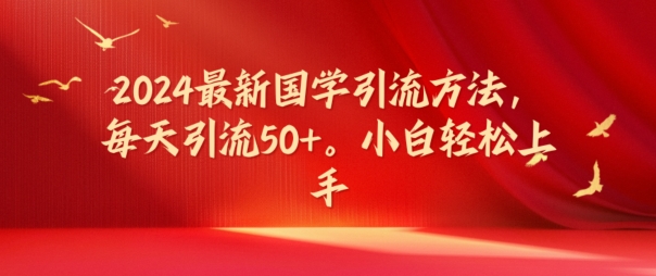 2024最新国学引流方法，每天引流50+，小白轻松上手【揭秘】-情久项目网