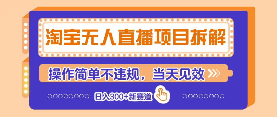 淘宝无人直播项目拆解，操作简单不违规，当天见效 日入300+新赛道-情久项目网