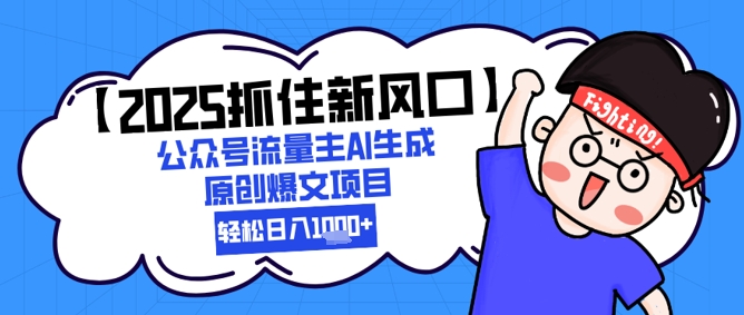 【2025抓住新风口】公众号流量主AI生成原创爆文项目，新手小白轻松日入1k+-情久项目网