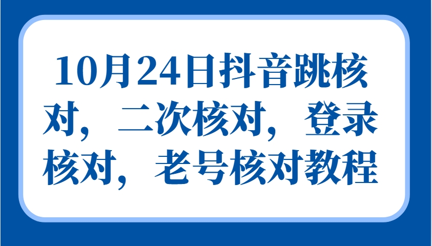 10月24日抖音跳核对,二次核对,登录核对,老号核对教程-情久项目网