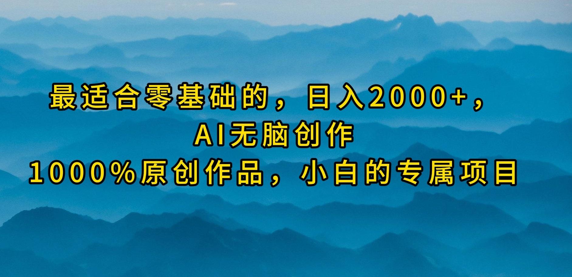 (9866期)最适合零基础的，日入2000+，AI无脑创作，100%原创作品，小白的专属项目-情久项目网