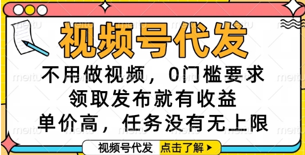 视频号代发，不用做视频，0门槛要求，领取发布就有收益，单价高，任务没有无上限【揭秘】-情久项目网