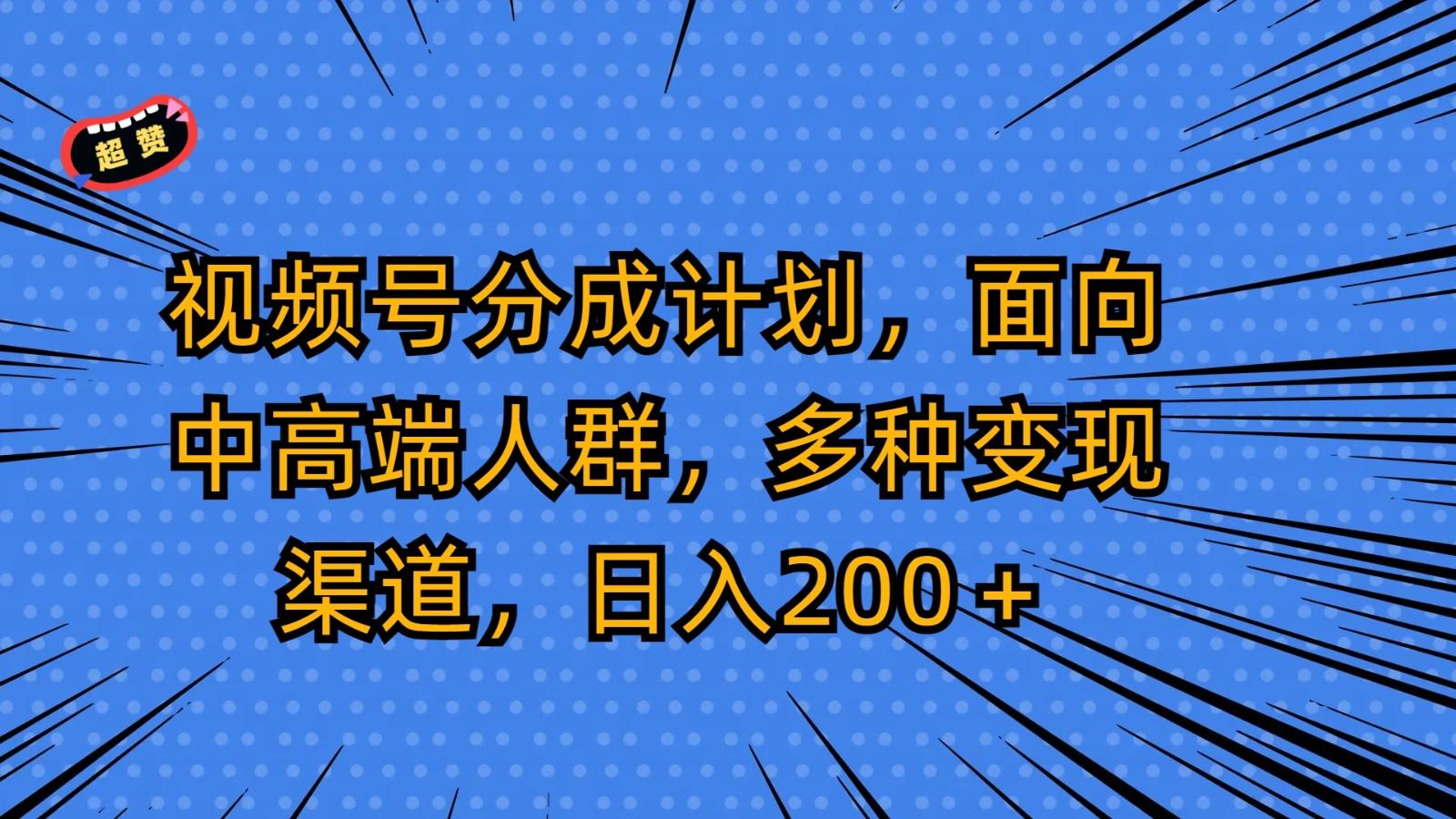 视频号分成计划，面向中高端人群，多种变现渠道，日入200＋-情久项目网