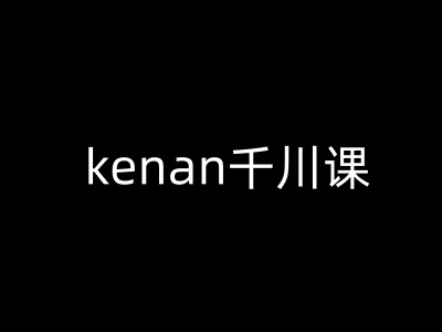 kenan千川课-kenan抖音电商巨量千川教程-情久项目网