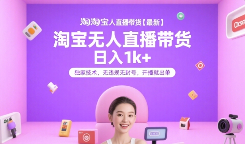 淘宝无人直播带货【最新】，日入1k+，独家技术，无违规无封号，开播就出单【揭秘】-情久项目网