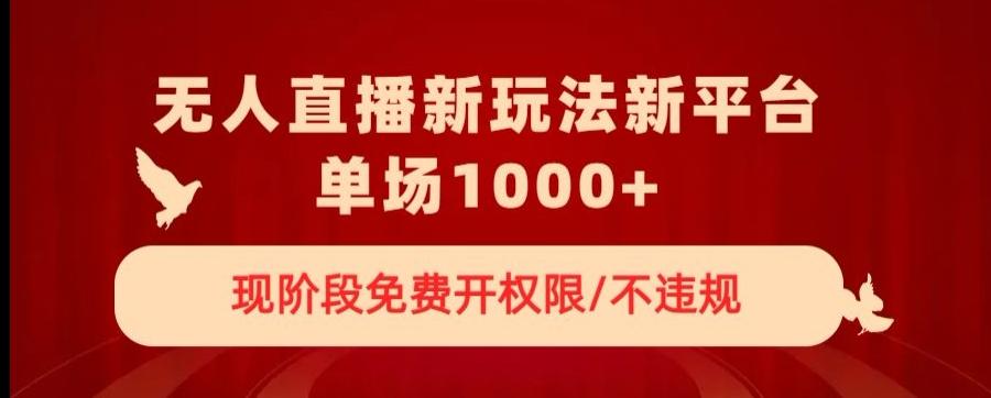 无人直播新平台新玩法，现阶段免费开授权，不违规，单场收入1000+【揭秘】-情久项目网