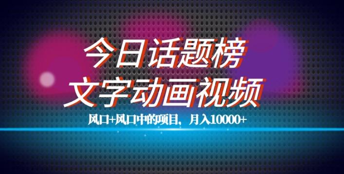 最新今日话题+文字动画视频风口项目教程，单条作品百万流量，月入10000+【揭秘】-情久项目网