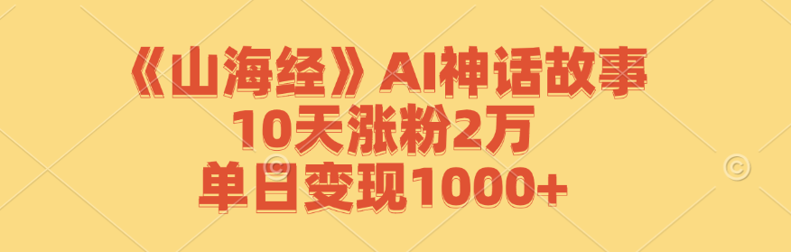 《山海经》AI神话故事，10天涨粉2万，单日变现1000+-情久项目网