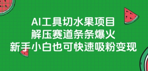 AI工具切水果项目，解压赛道条条爆火，新手小白也可快速吸粉变现-情久项目网
