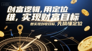 创富逻辑，用定位思维实现财富目标，想实现创收目标，先搞懂定位-情久项目网