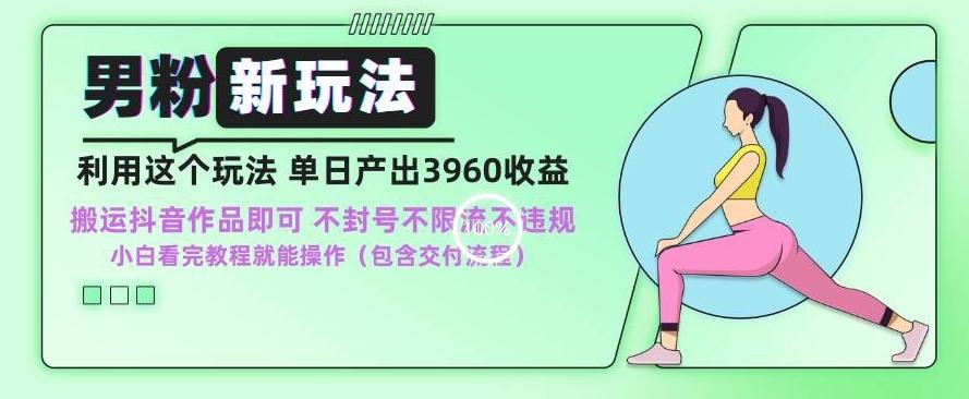 男粉新玩法小白一天也能有3960的收益，不违规不封号不限流，操作当天就能出单【揭秘】-情久项目网