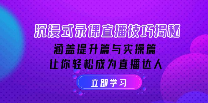 沉浸式-录课直播技巧揭秘：涵盖提升篇与实操篇, 让你轻松成为直播达人-情久项目网