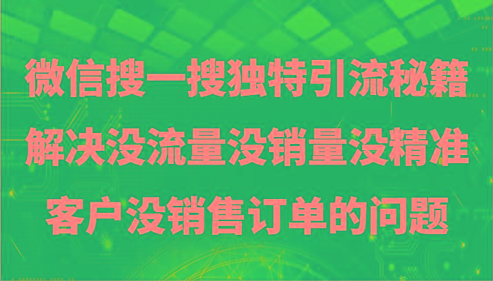 微信搜一搜暴力引流，解决没流量没销量没精准客户没销售订单的问题-情久项目网
