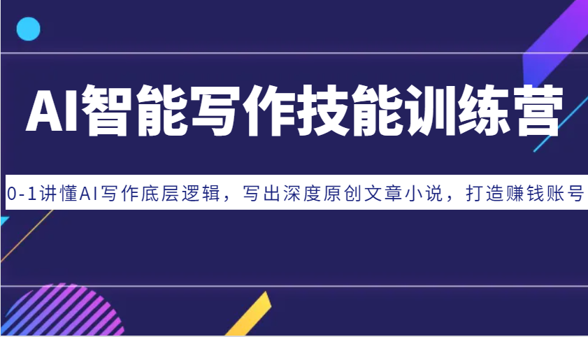 AI智能写作技能训练营：0-1讲懂AI写作底层逻辑，写出深度原创文章小说，打造赚钱账号-情久项目网